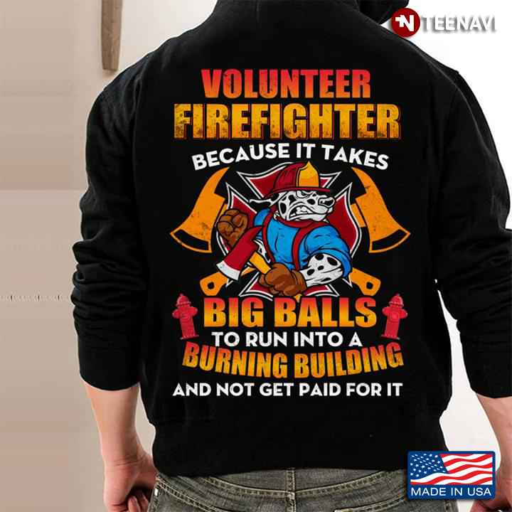 Volunteer Firefighter Because It Takes Big Balls To Run Into A Burning Building And Not Get Paid For