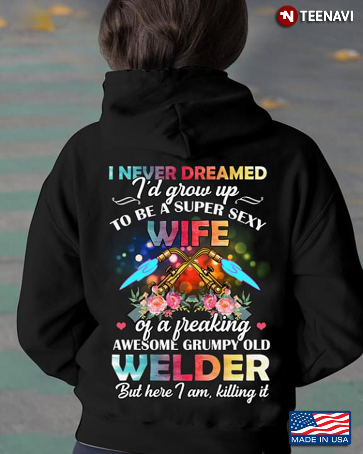 I Never Dreamed I'd Grow Up To Be A Super Sexy Wife Of A Freaking Awesome Grumpy Old Welder But Here