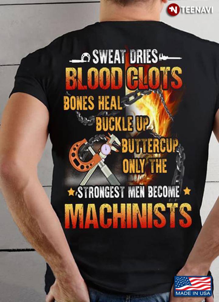 Sweat Dries Blood Clots Bones Heal Buckle Up Buttercup Only The Strongest Men Become Machinists