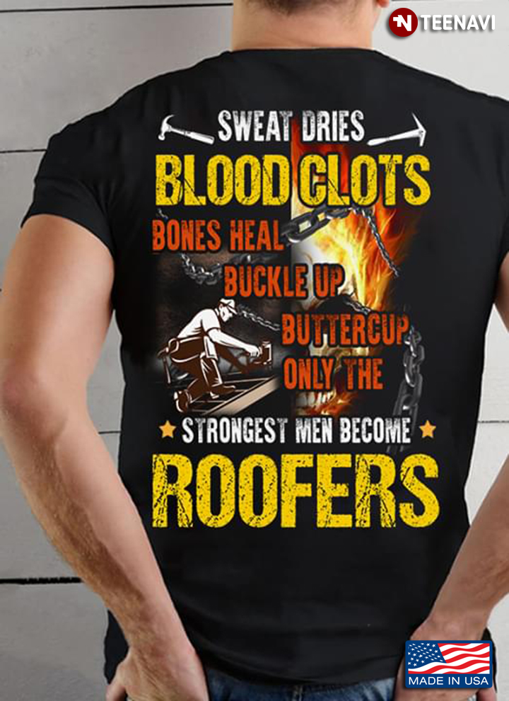 Roofer Sweat Dries Blood Clots Bones Heal Buckle Up Buttercup Only The Strongest Men Become Roofers