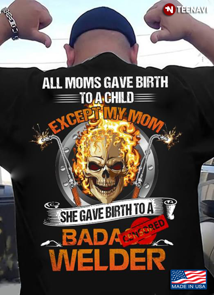 Welder All Moms Gave Birth To A Child Except My Mom She Gave Birth To A Welder Skull