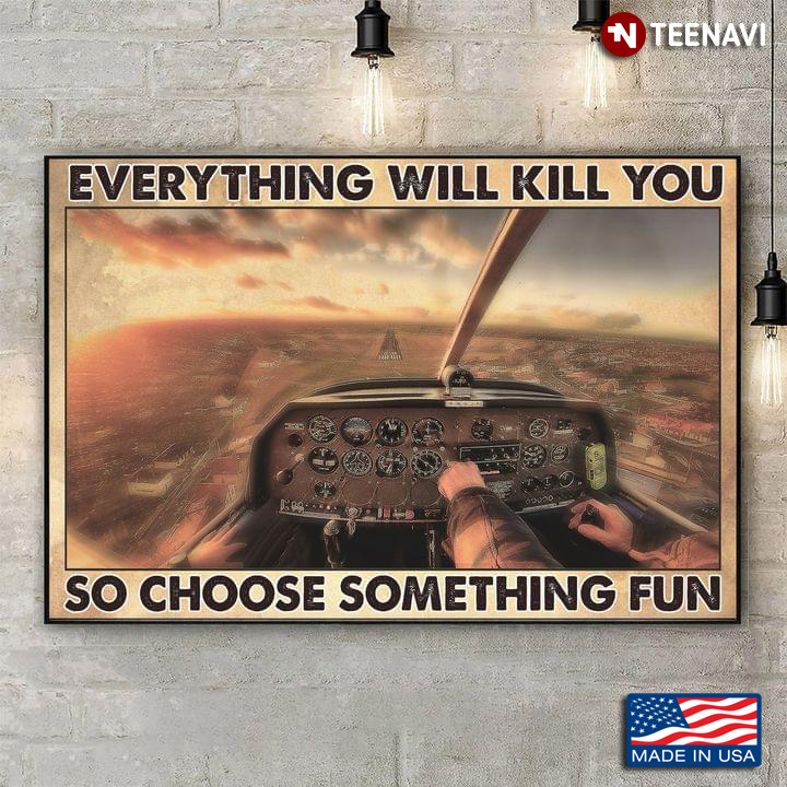 Airplane Pilot Cabin Everything Will Kill You So Choose Something Fun