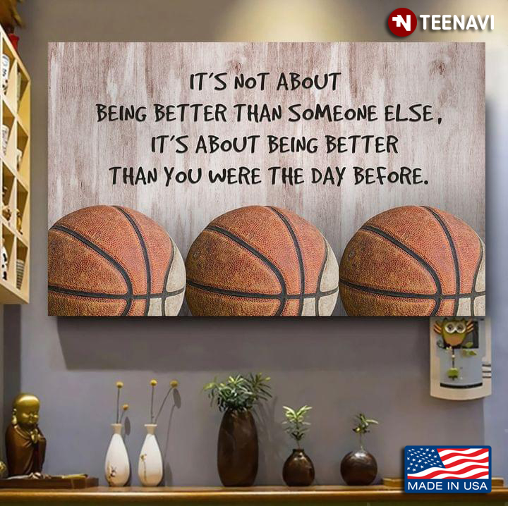 Basketball It’s Not About Being Better Than Someone Else, It’s About Being Better Than You Were The Day Before