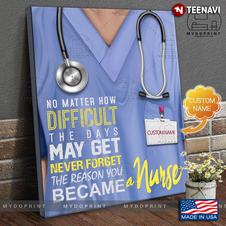 Customized Name No Matter How Difficult The Days May Get Never Forget The Reason You Became A Nurse