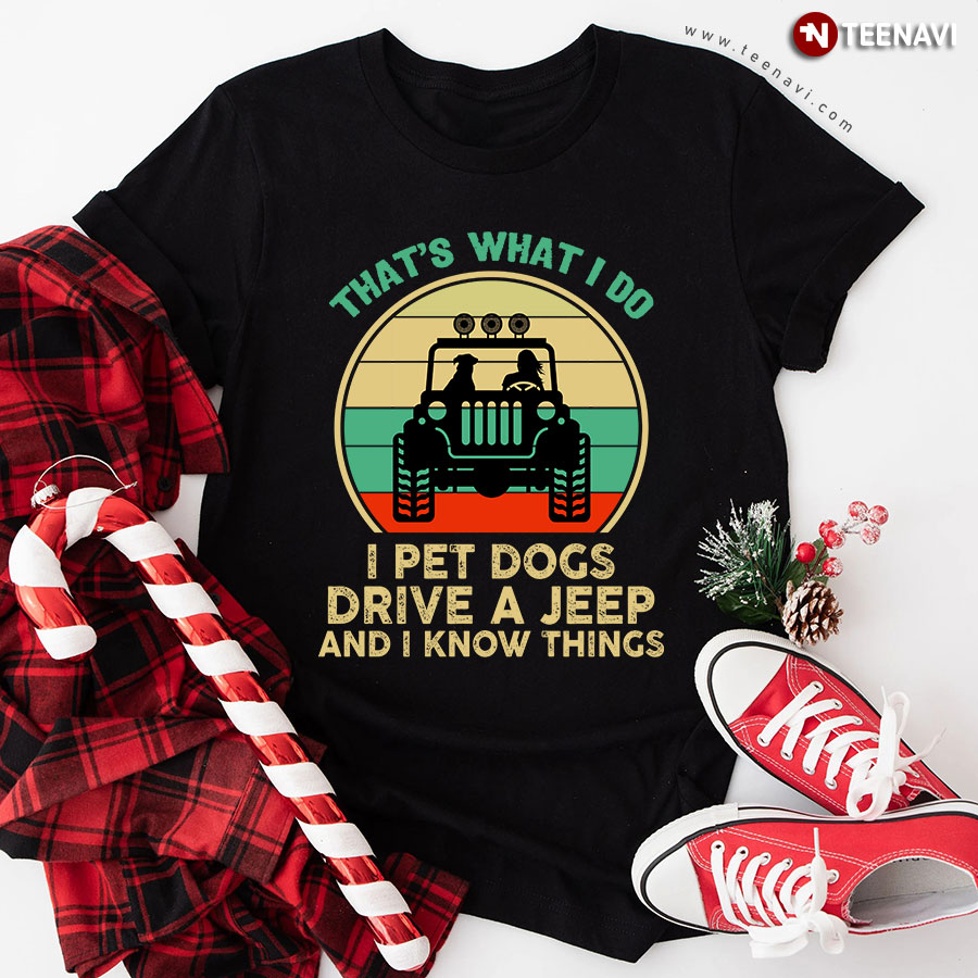 That’s What I Do I Pet Dogs Drive A Jeep And I Know Things T-Shirt