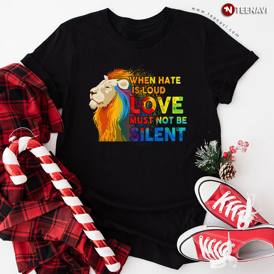 When Hate Is Loud Love Must Not Be Silent LGBT Lion T-Shirt