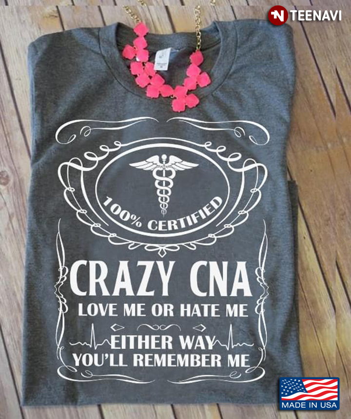 100% Certified Crazy CNA Love Me Or Hate Me Either Way You’ll Remember Me New Version