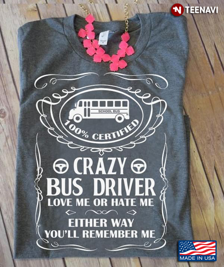 100% Certified Crazy Bus Driver Love Me Or Hate Me Either Way You’ll Remember Me