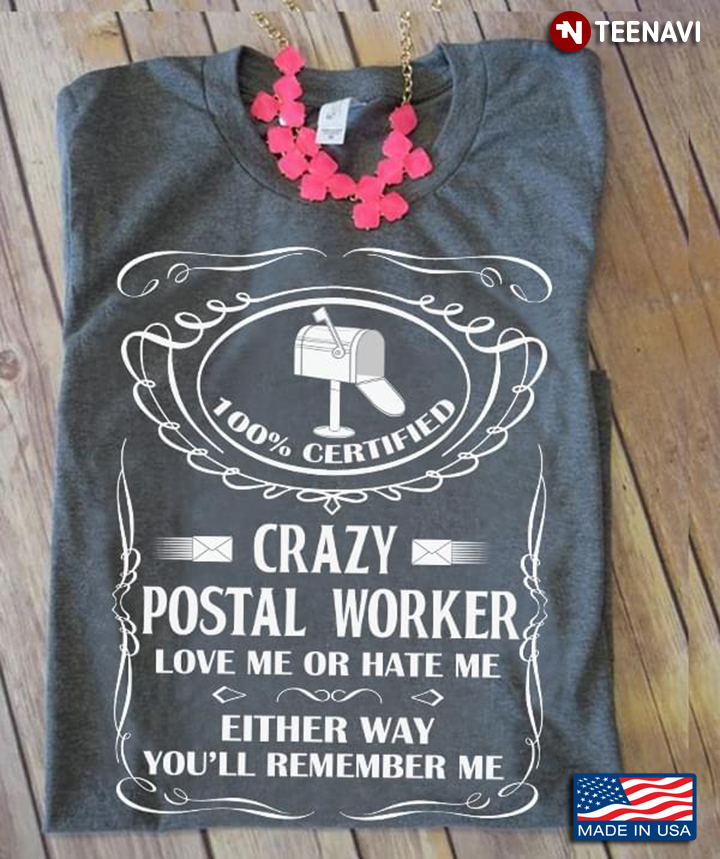 100% Certified Crazy Postal Worker Love Me Or Hate Me Either Way You’ll Remember Me