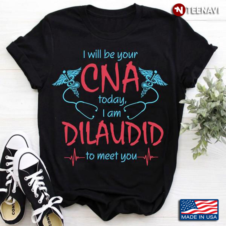 I Will Be Your CNA Today I Am Dilaudid To Meet You