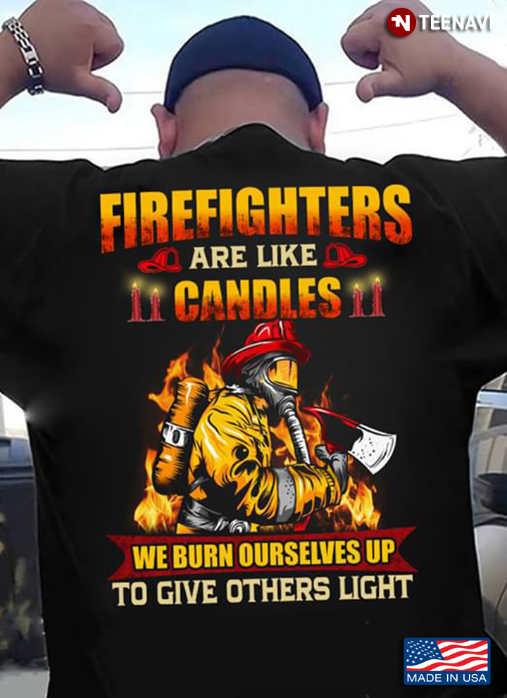 Firefighters Are Like Candles We Burn Ourselves Up To Give Others Light