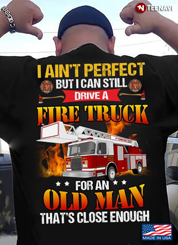 Firefighter I Ain’t Perfect But I Can Still Drive A Fire Truck For An Old Man That’s Close Enough