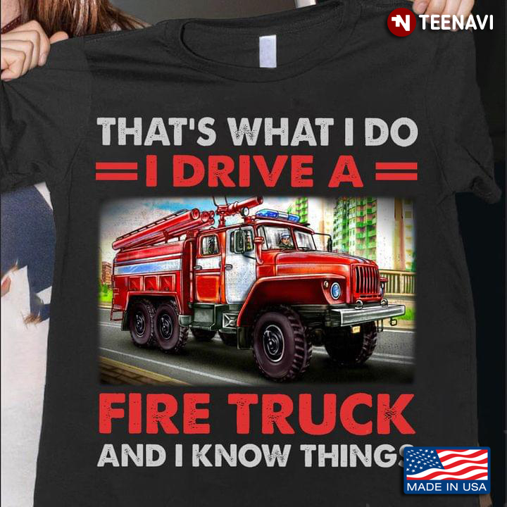 That's What I Do I Drive A Fire Truck And I Know Things New Version