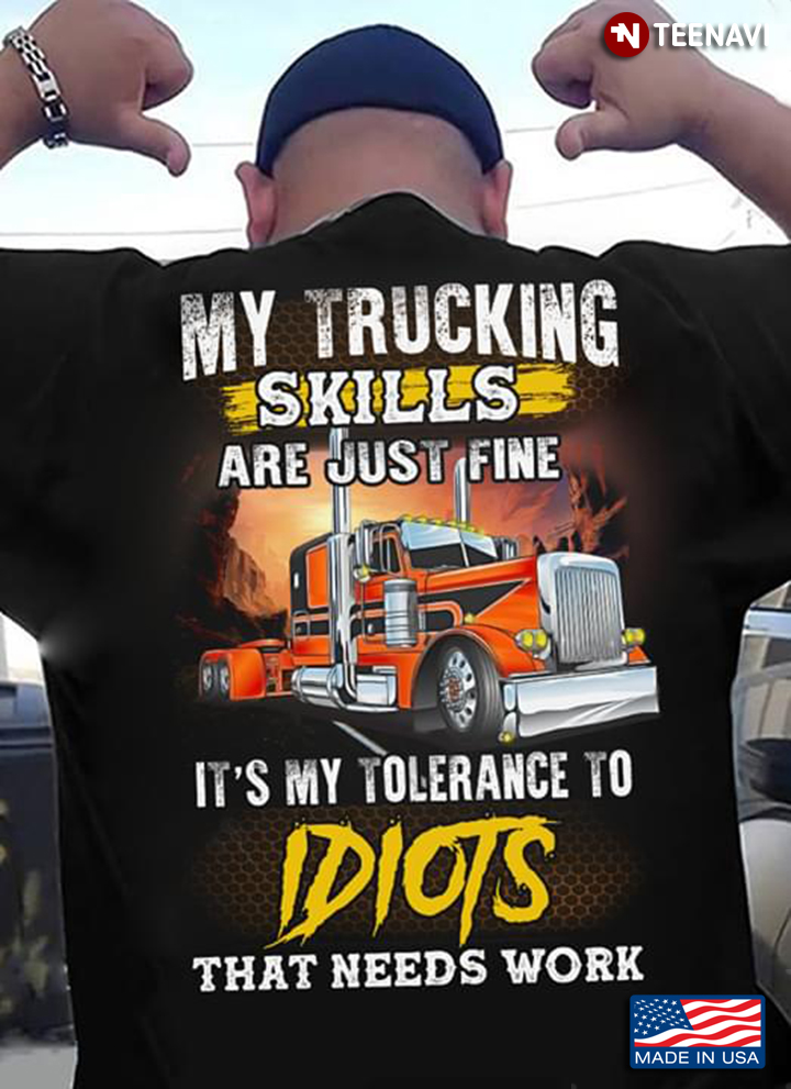My Trucking Skills Are Just Fine It’s My Tolerance To Idiots That Needs Work New Style