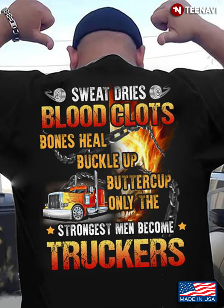 Sweat Dries Blood Clots Bones Heal Buckle Up Buttercup Only The Strongest Men Become Truckers