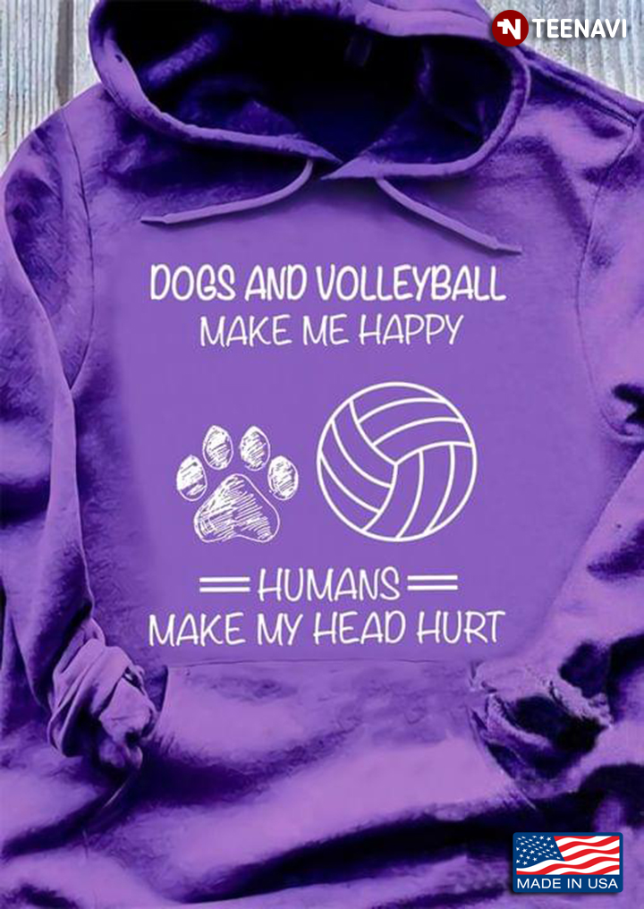 Dogs And Volleyball Make Me Happy Humans Make My Head Hurt