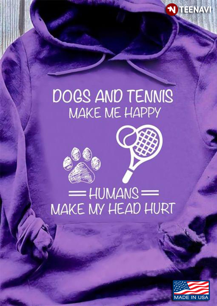 Dogs And Tennis Make Me Happy Humans Make My Head Hurt