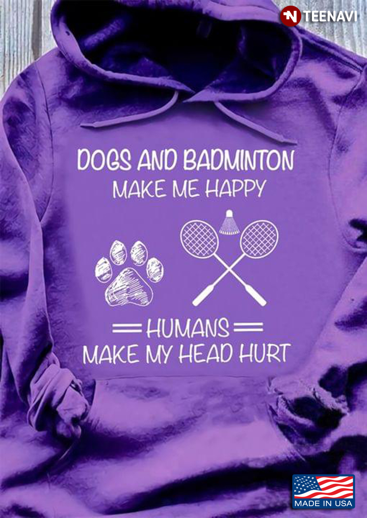 Dogs And Badminton Make Me Happy Humans Make My Head Hurt