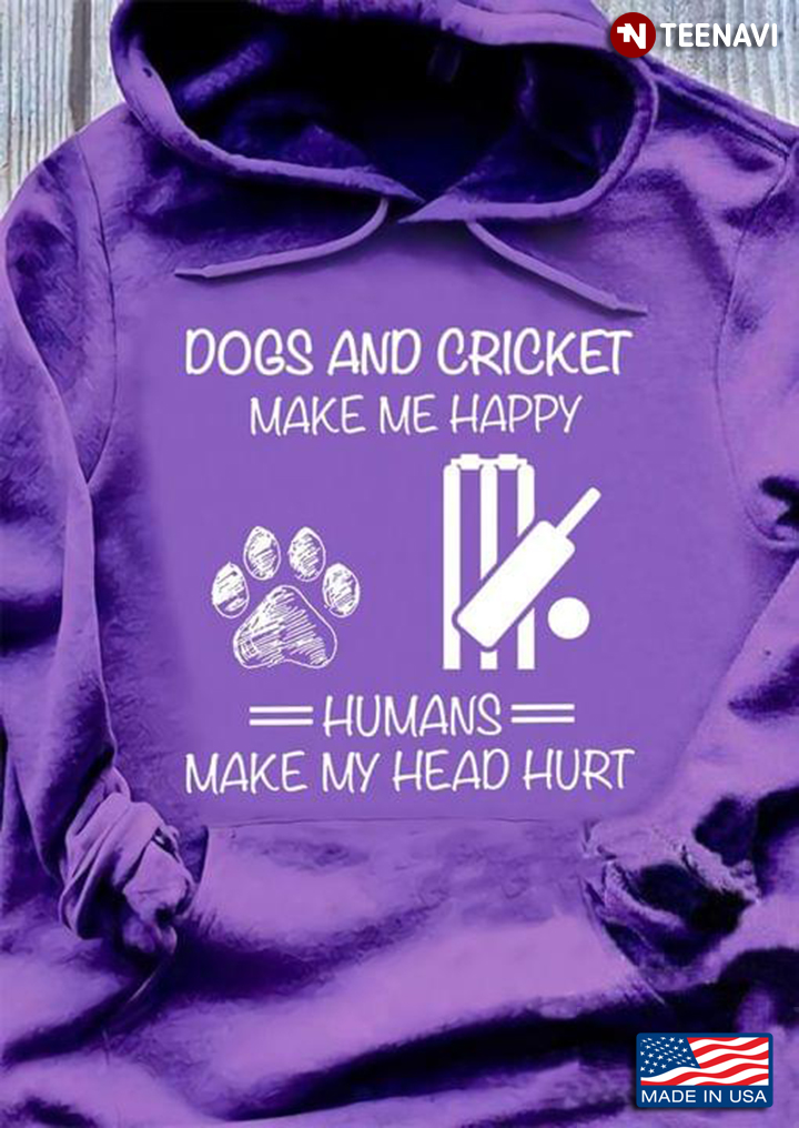 Dogs And Cricket Make Me Happy Humans Make My Head Hurt