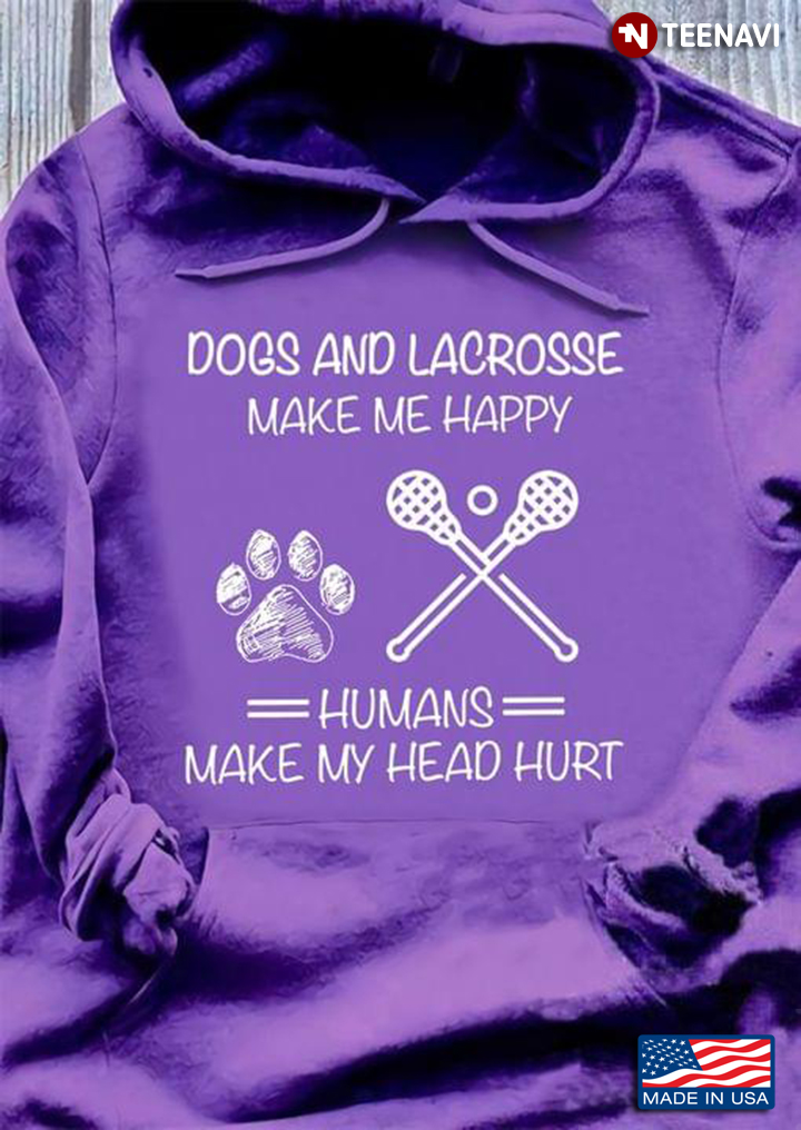 Dogs And Lacrosse  Make Me Happy Humans Make My Head Hurt