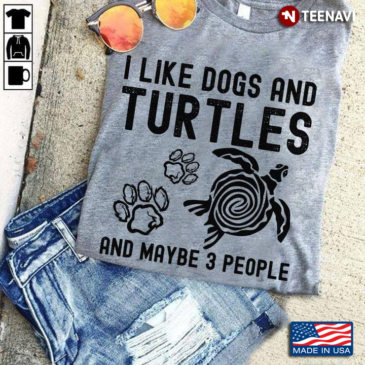 I Like Dogs And Turtles And Maybe 3 People