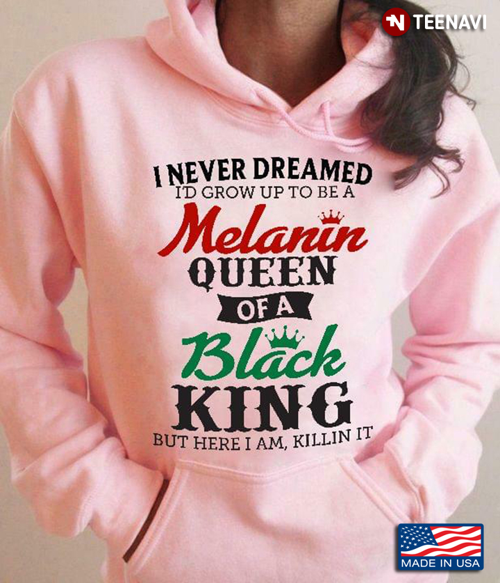 I Never Dreamed I’d Grow Up To Be A Melanin Queen Of A Black King But Here I Am Killin It