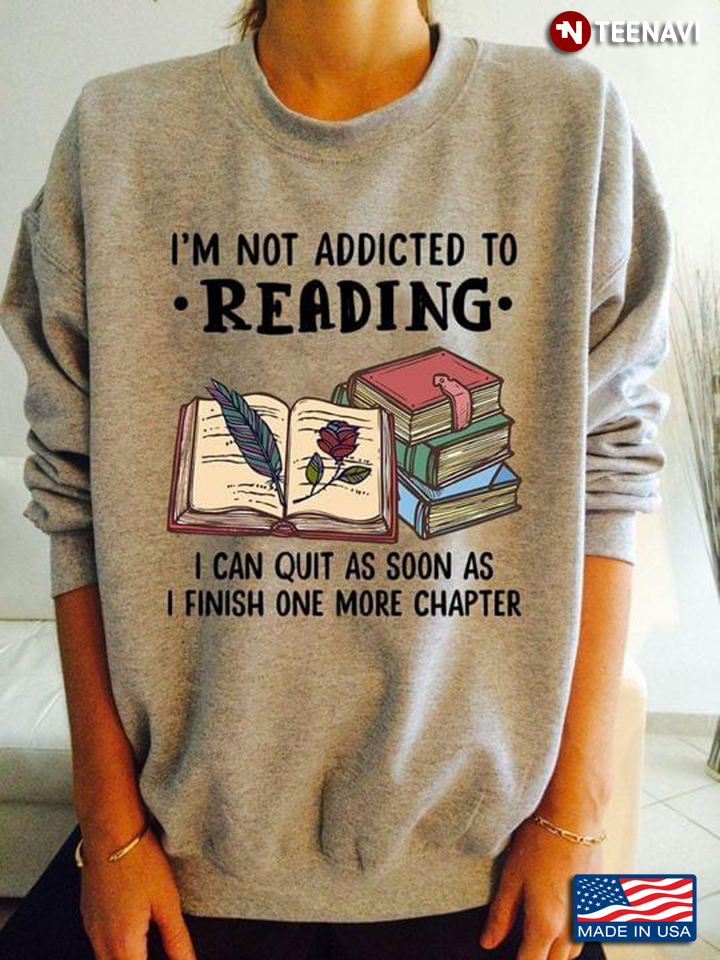 I'm Not Addicted To Reading I Can Quit As Soon As I Finish One More Chapter