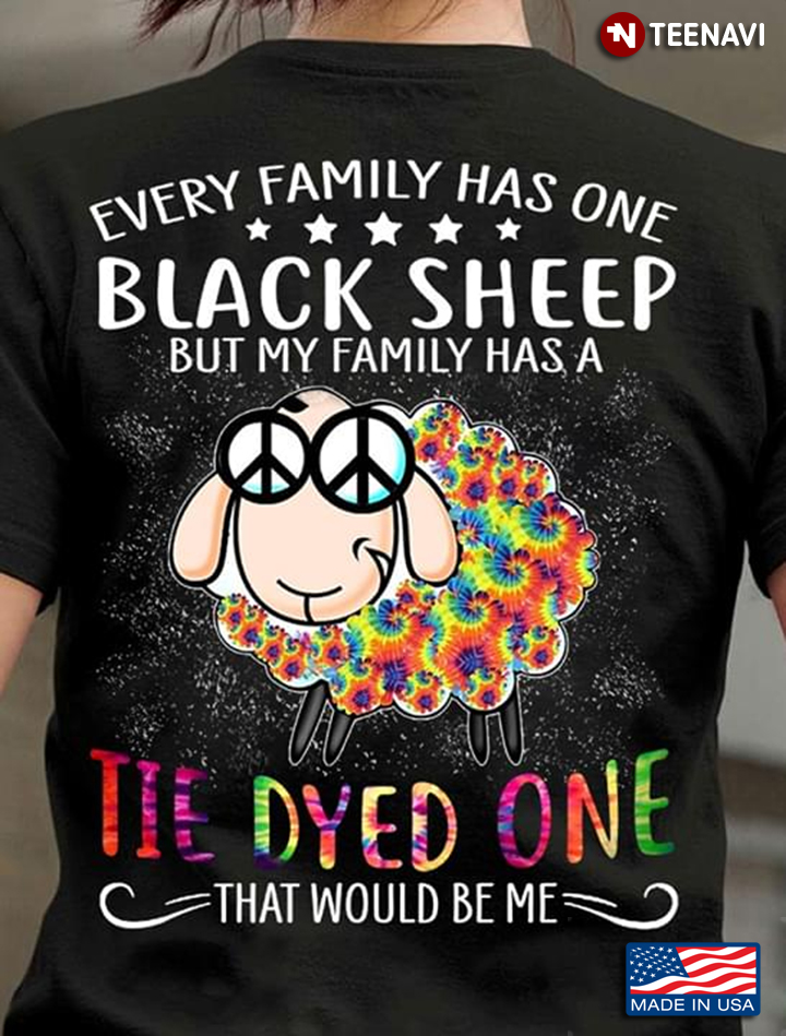 Hippie Every Family Has One Black Sheep But My Family Has A Tie Dyed One That Would Be Me
