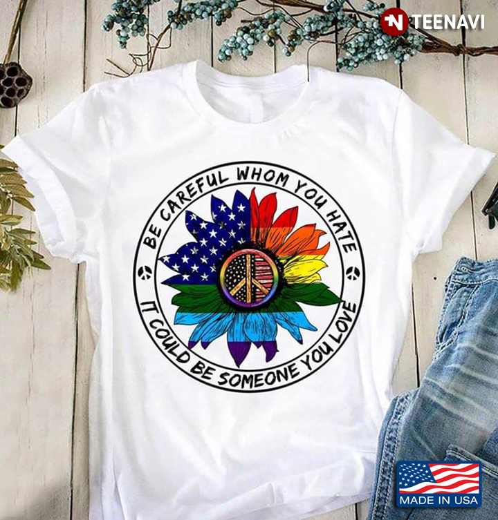 LGBT Be Careful Whom You Hate It Could Be Someone You Love Sunflower Hippie American Flag