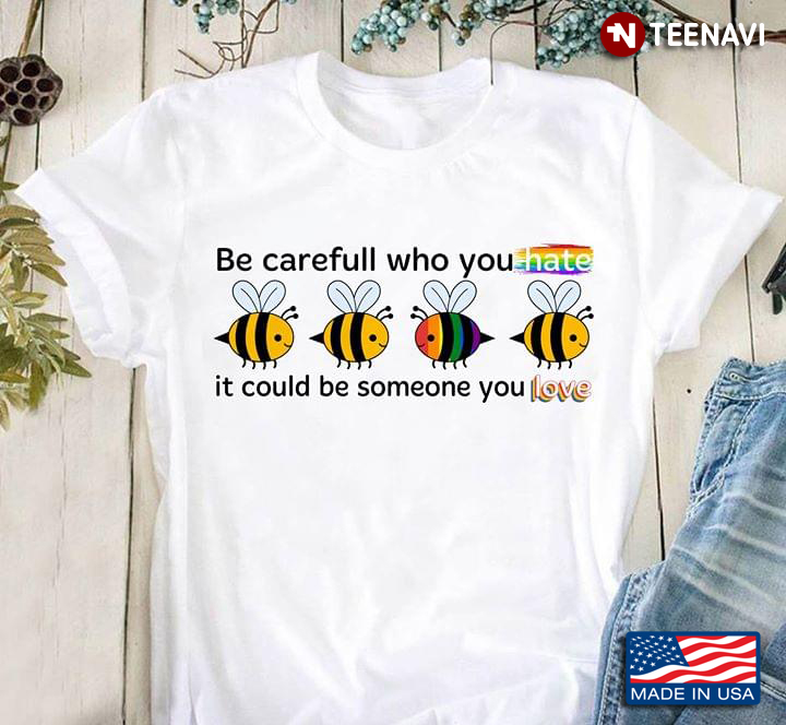 LGBT Be Careful Who You Hate It Could Be Someone You Love Bees