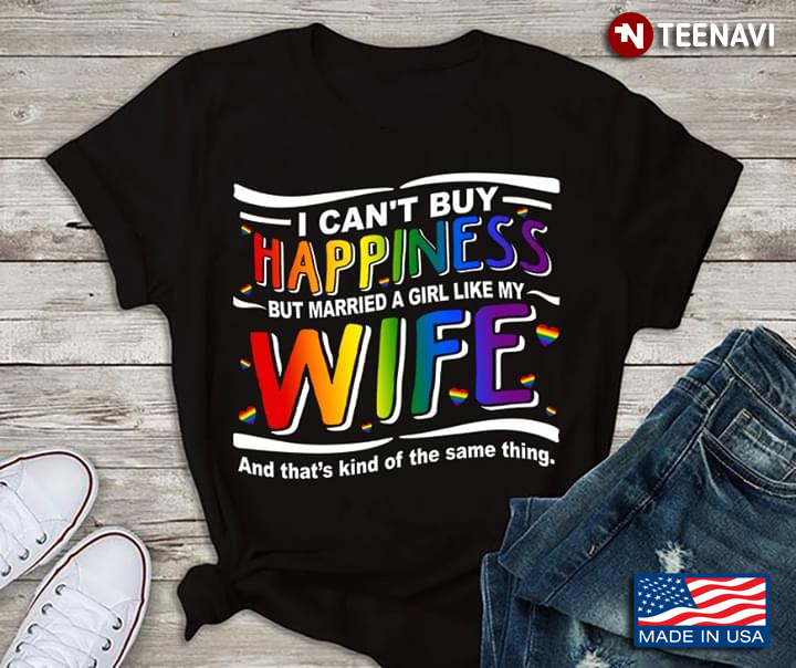 I Can't Buy Happiness But Married A Girl Like My Wife And That's Kind Of The Same Thing LGBT