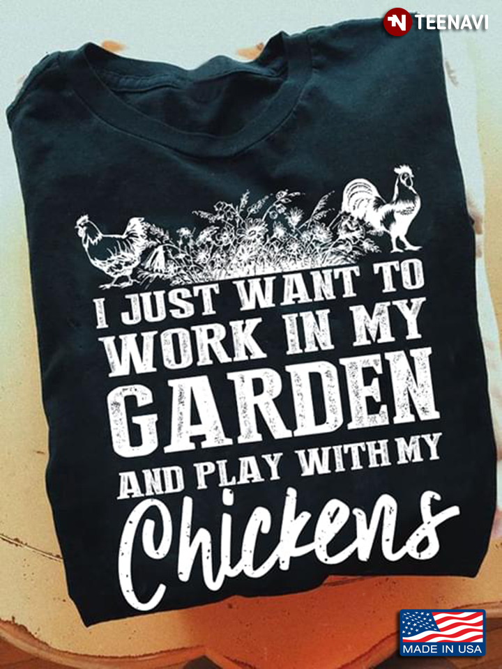 I Just Want To Work In My Garden And Play With My Chickens New Style