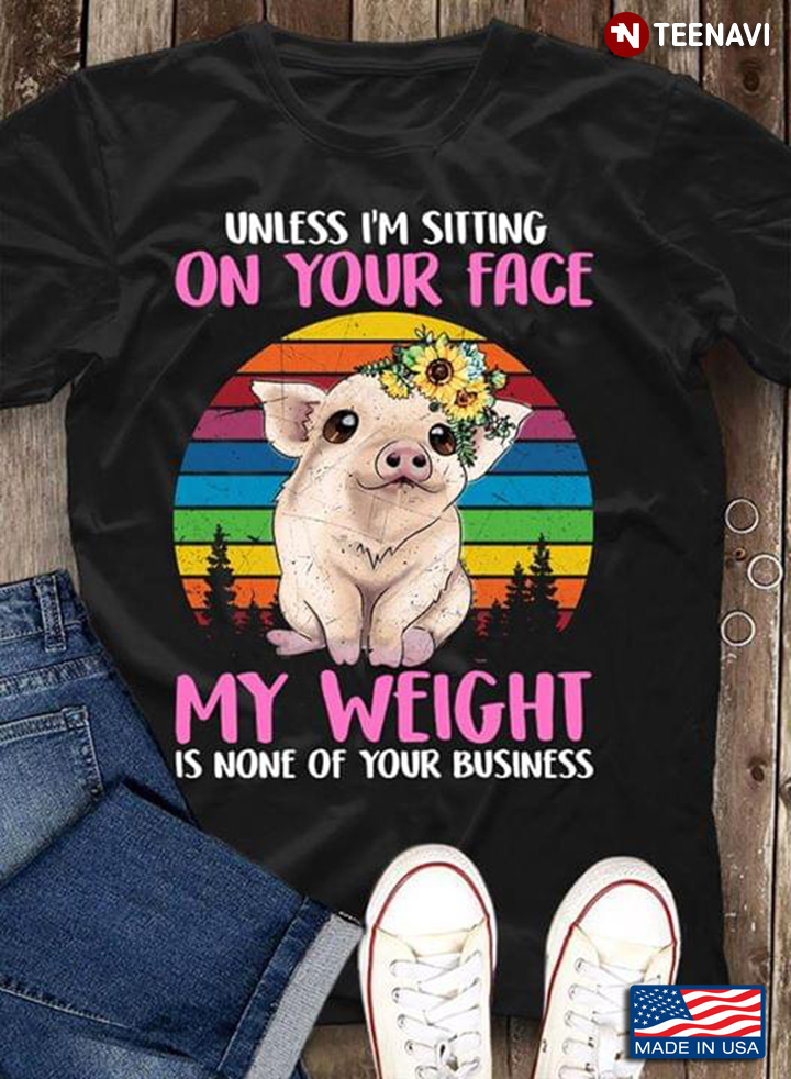 Unless I'm Sitting On Your Face My Weight Is None Of Your Business Pink Pig
