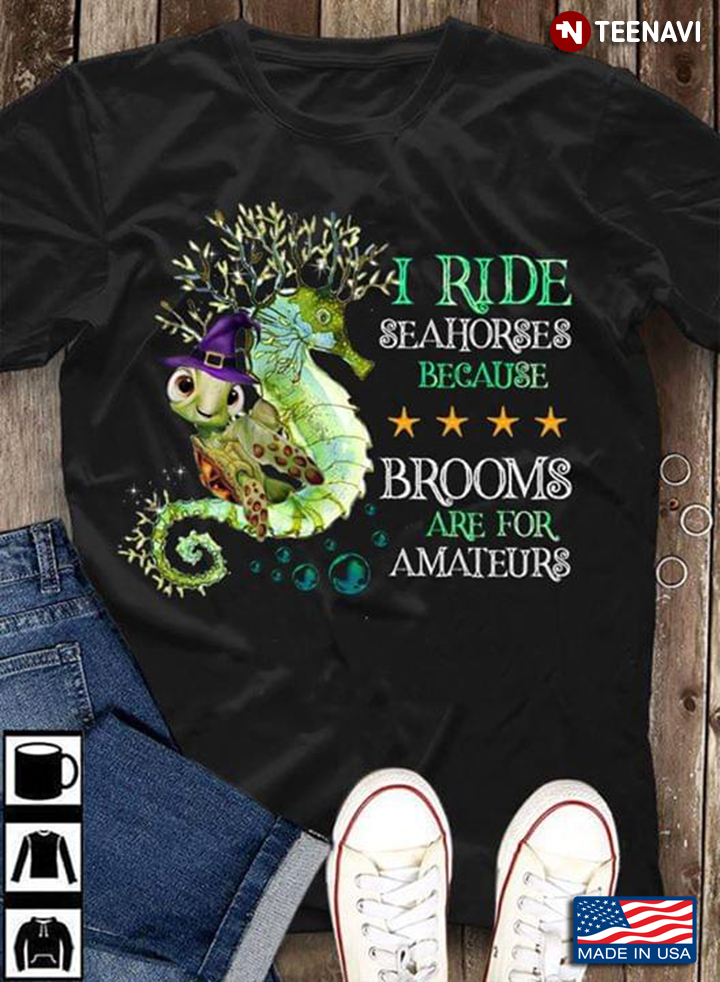 I Ride Seahorses Because Brooms Are For Amateurs Turtle