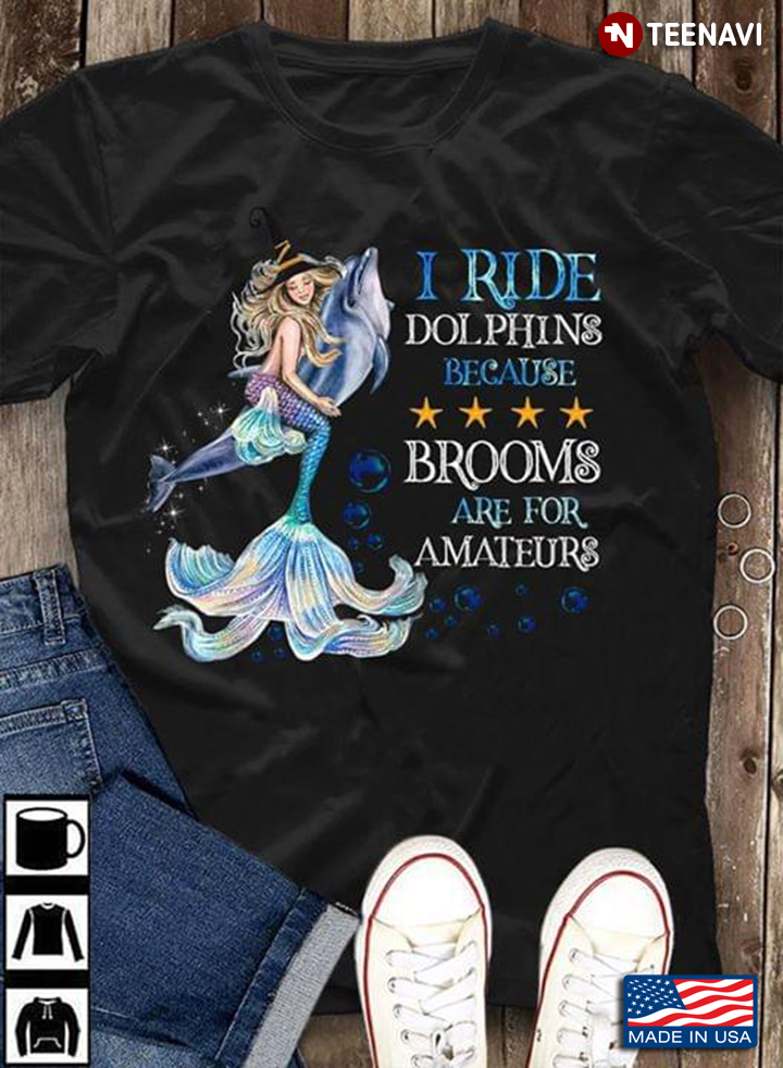 I Ride Dolphins Because Brooms Are For Amateurs