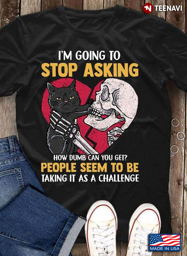 I’m Going To Stop Asking How Dumb Can You Get People Seem To Be Talking It As A Challenge Black Cat