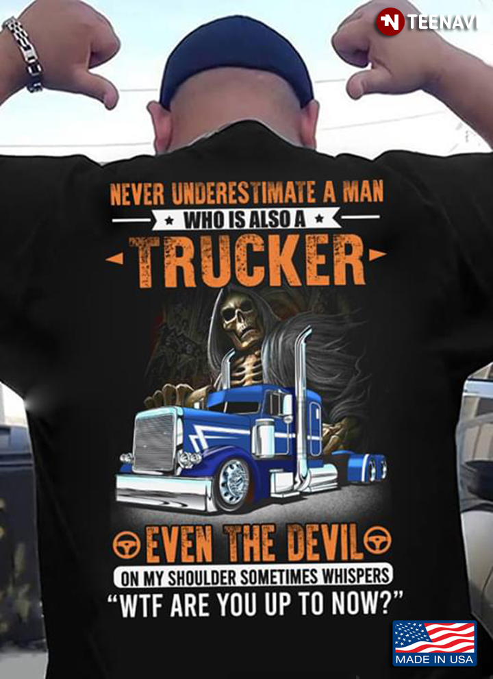 Never Underestimate A Man Who Is Also A Trucker Even The Devil On My Shoulder Sometimes Whispers