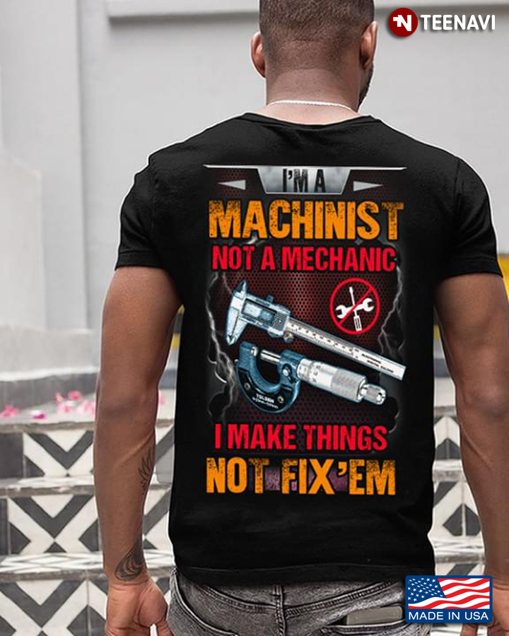 I'm A Machinist Not A Mechanic I Make Things Not Fix'em