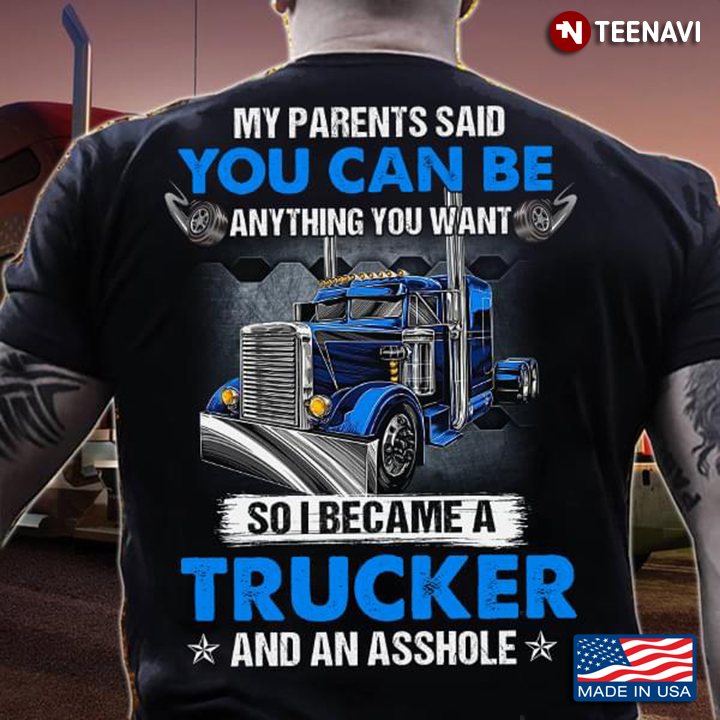My Parents Said You Can't Be Anything You Want So I Became A Trucker And An Asshole