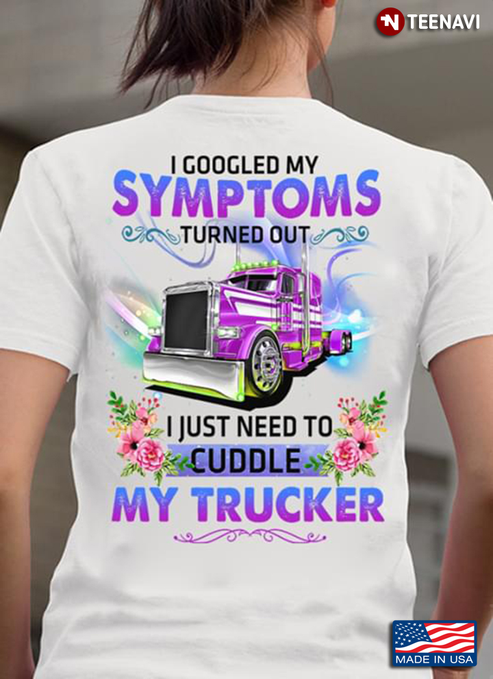 I Googled My Symtoms Turned Out I Just Need To Cuddle My Trucker