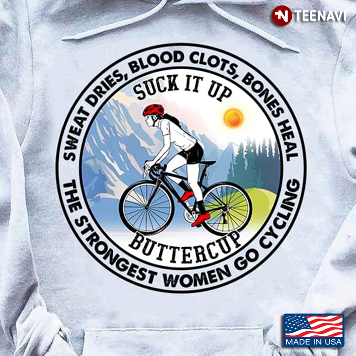 Sweat Dries Blood Clots Bones Heal Suck It Up Buttercup Only The Strongest Women Go Cycling