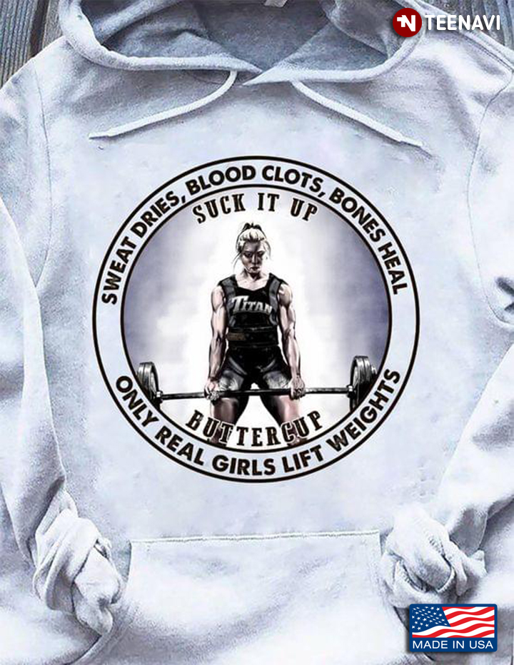 Sweat Dries Blood Clots Bones Heal Suck It Up Buttercup Only Real Girls Lift Weights