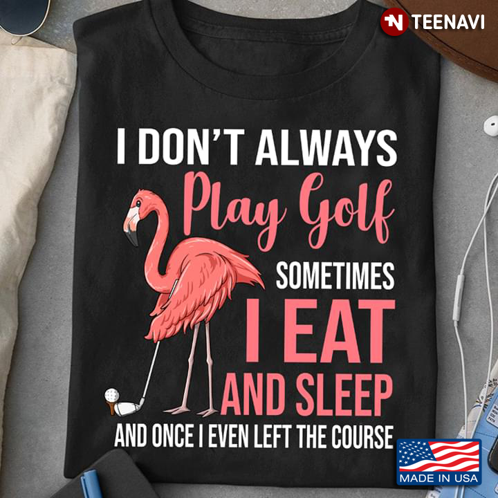 Flamingo I Don't Always Play Golf Sometimes I Eat And Sleep And Once I Even Left The Course