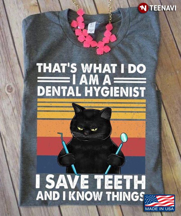 Cat That's What I Do I Am A Dental Hygienist I Save Teeth And I Know Things