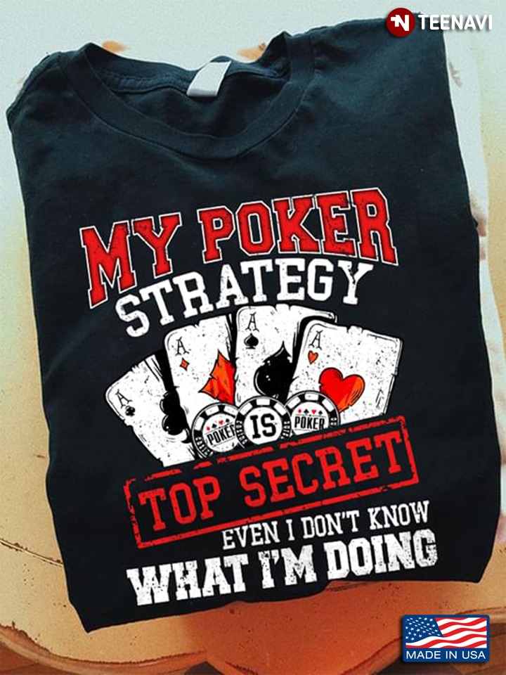 My Poker Strategy Is Top Secret Even I Don't Know What I'm Doing