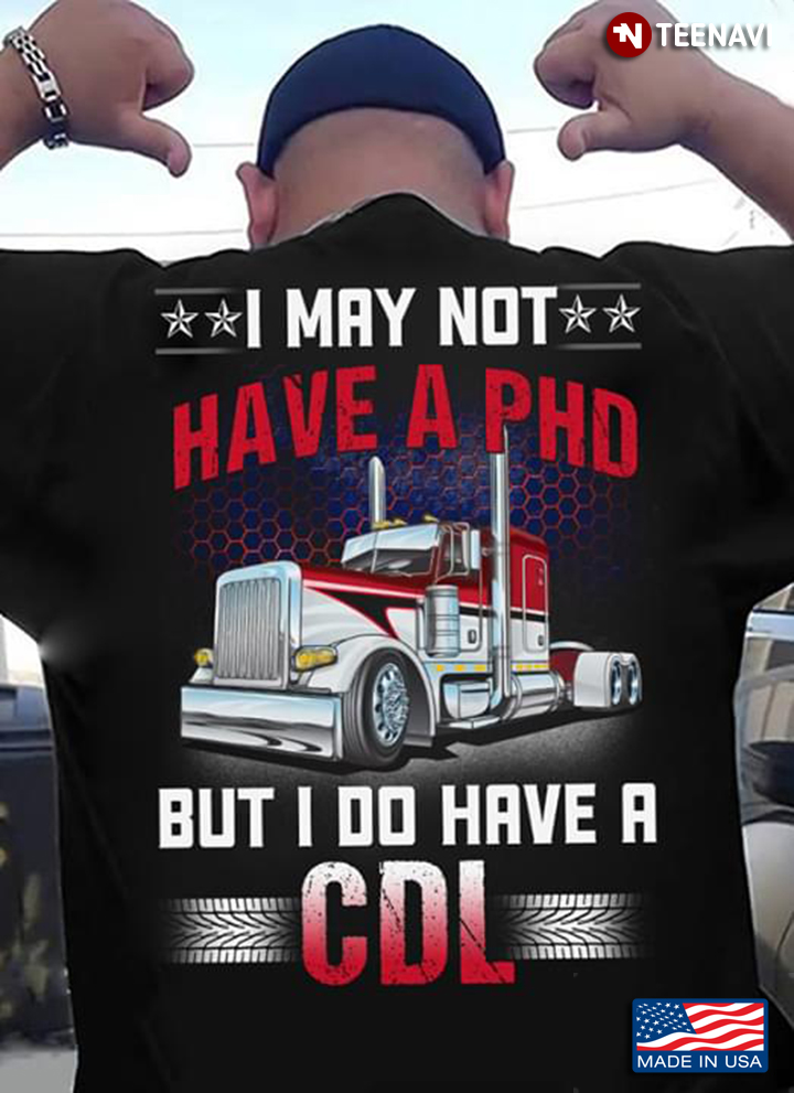 I May Not Have A PHD But I Do Have A CDL Trucker