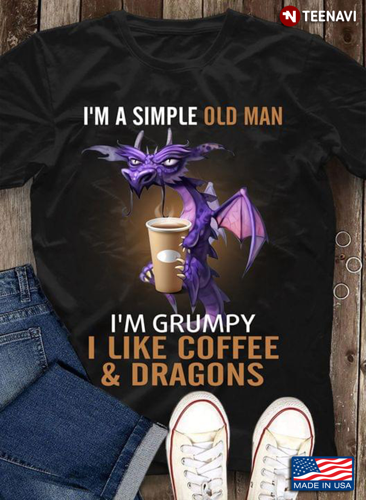 I'm A Simple Old Man I'm Grumpy I Like Coffee & Dragons