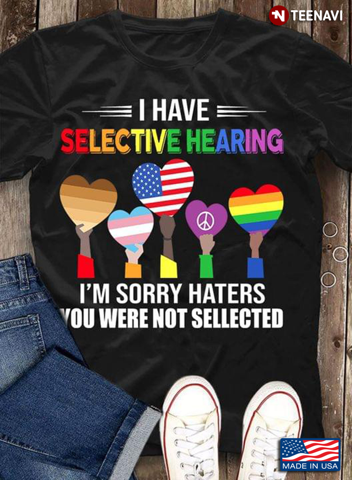 I Have Selective Hearing I'm Sorry Haters You Were Not Selected LGBT Pride