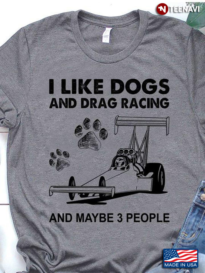 I Like Dogs And Drag Racing And Maybe 3 People