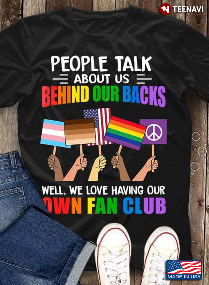 People Talk About Us Behind Our Backs Well We Love Having Our Own Fan Club LGBT